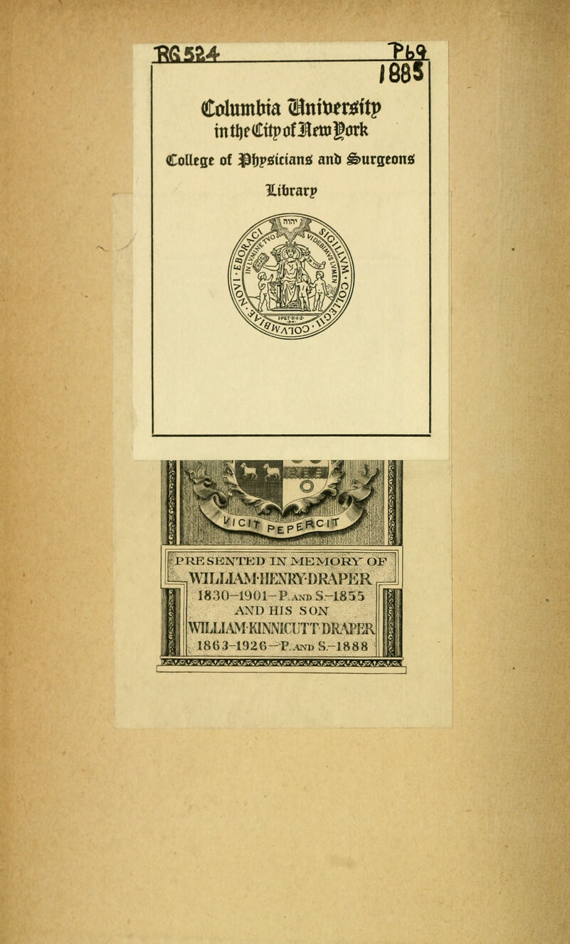 1^6584 7885 intijfCttpotlfttjgork College of ${)ps:tcians! anb ^urgeonei Hitjrarp ,Plii:SIONTED IN MEMQRl' OP MLIiLVMHENRYDRAPER 1830-1901-P..^ND S.-1855 AND HIS SON \\lLLLiMKINNICUTT DRAPER | 1863-1926-P..^ND S.-1888 )^afeAB^^j^fe%w^fc^^-a^gBR^^ayaR^>^^rAA^K^^R^nsgB'