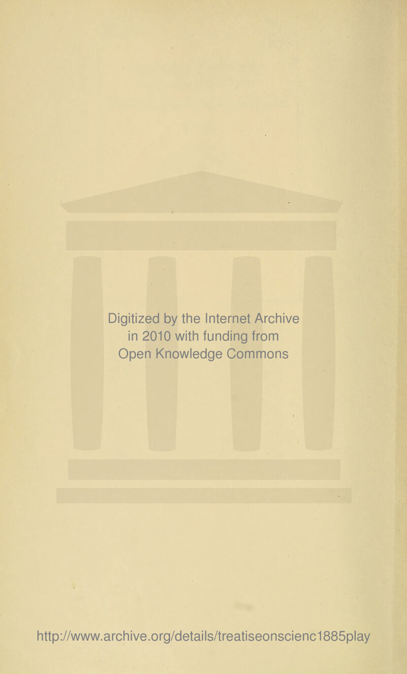 Digitized by the Internet Archive in 2010 with funding from Open Knowledge Commons http://www.archive.org/details/treatiseonscienc1885play