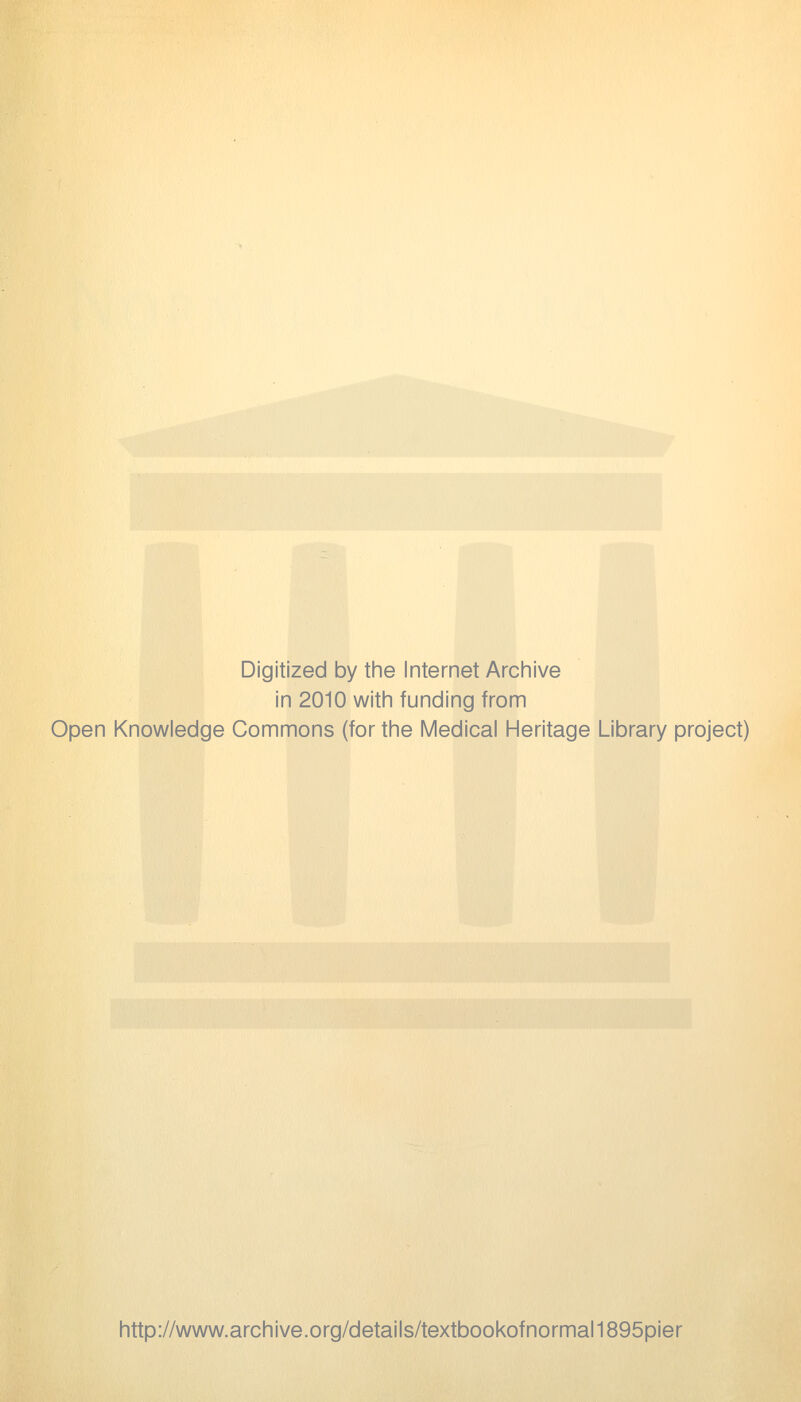 Digitized by the Internet Archive in 2010 with funding from Open Knowledge Commons (for the Medical Heritage Library project) http://www.archive.org/details/textbookofnormal1895pier