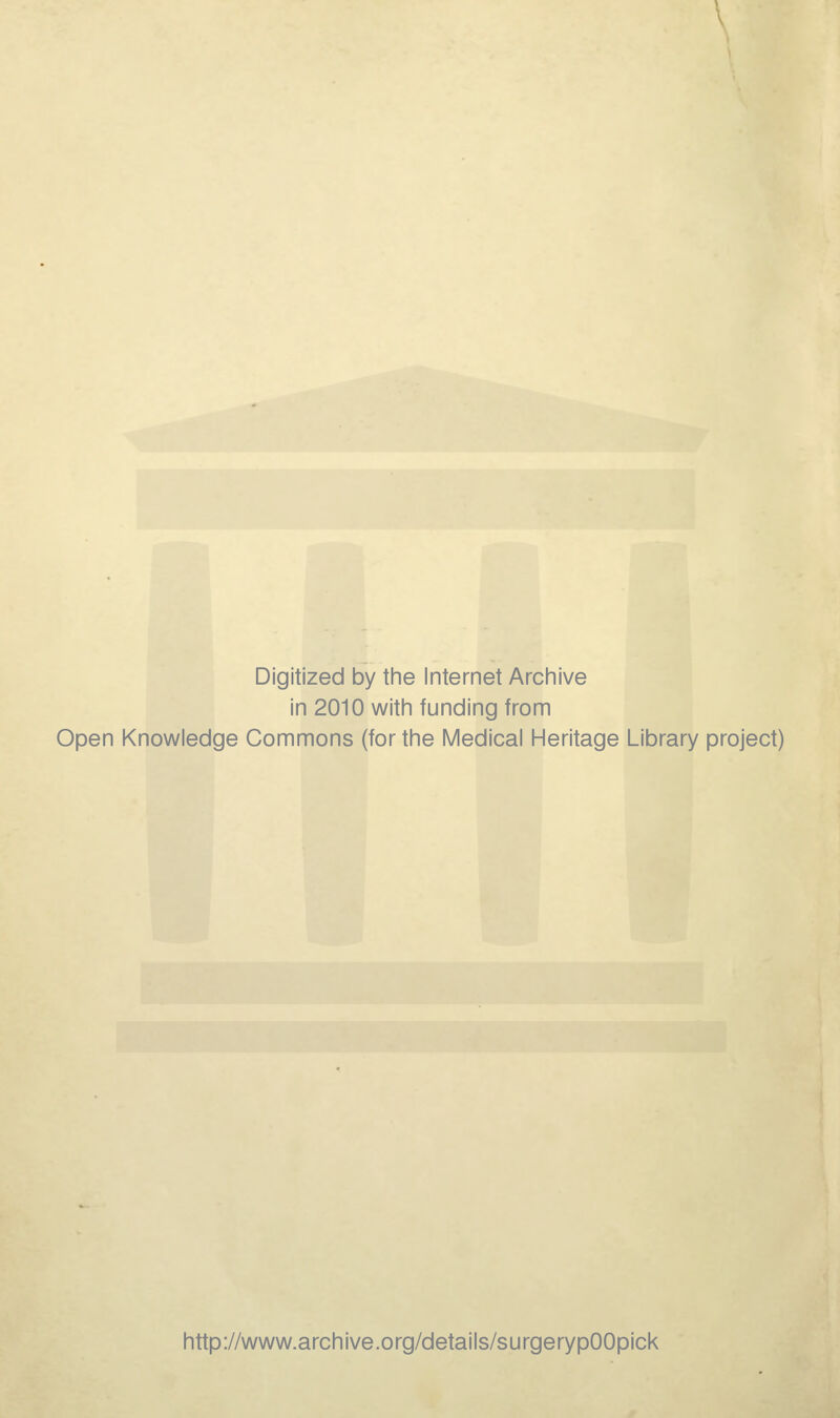 Digitized by the Internet Arciiive in 2010 witii funding from Open Knowledge Commons (for the Medical Heritage Library project) http://www.archive.org/details/surgerypOOpick