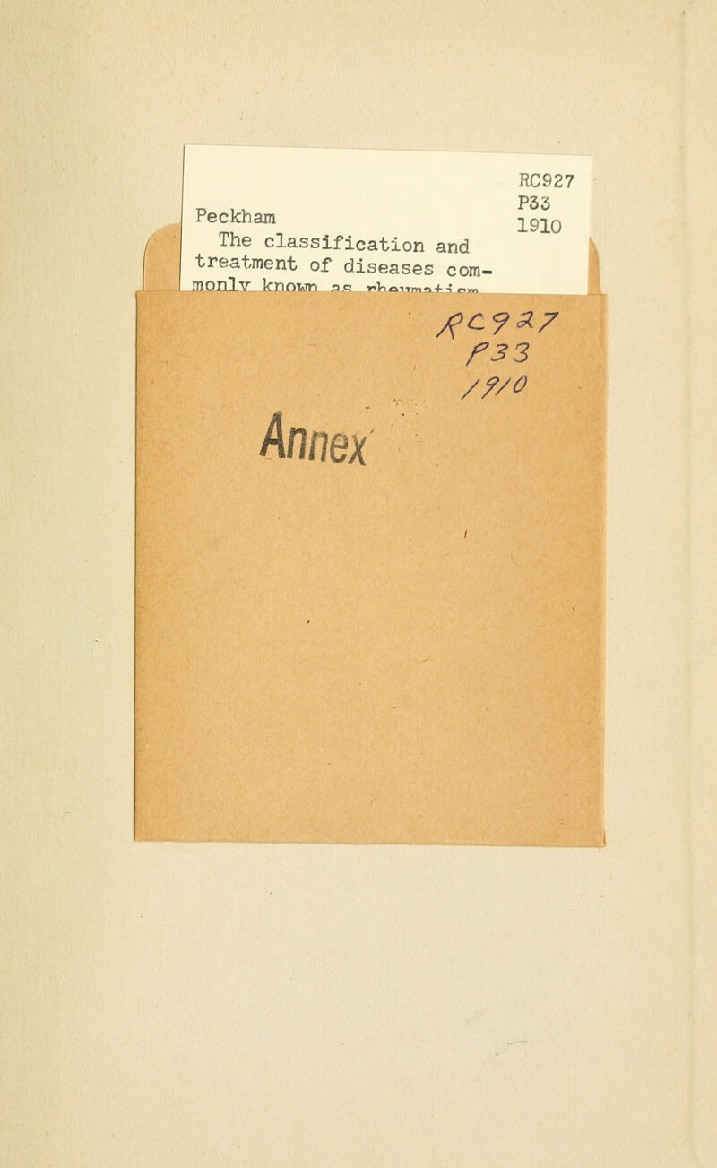 RC927 P33 Peckham 1910 The classification and treatment of diseases com- monlv known sr r<Vianmo+ip» Annex /7/0