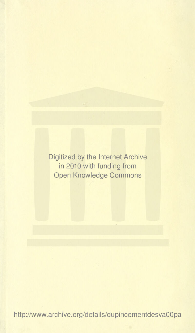 Digitized by the Internet Archive in 2010 witii funding from Open Knowledge Gommons http://www.archive.org/details/dupincementdesvaOOpa