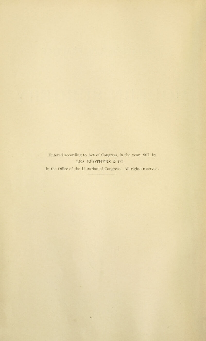 Entered according to Act of Congress, in the year 1907. hy LEA BROTHERS & CO. in the Office of the Librarian of Congress. All rights reserved.