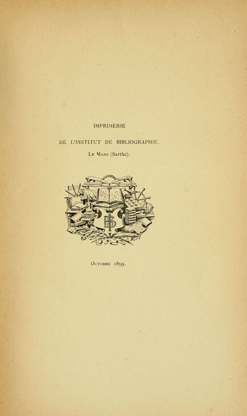 IMPRIMERIE DE L'INSTITUT DE BIBLIOGRAPHIE, Le Mans (Sarthe). Octobre 1899.