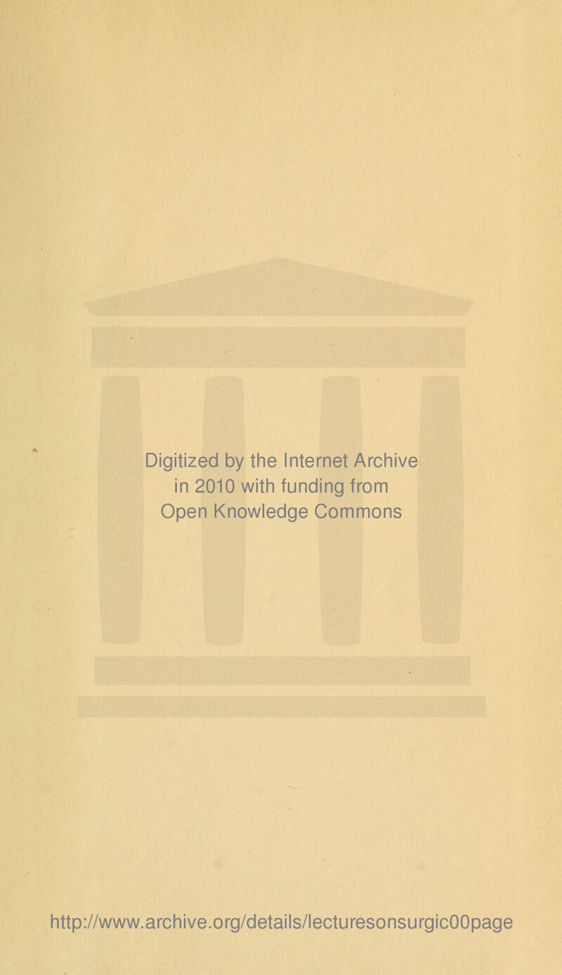 Digitized by tine Internet Arciiive in 2010 witii funding from Open Knowledge Commons http://www.archive.org/details/lecturesonsurgicOOpage