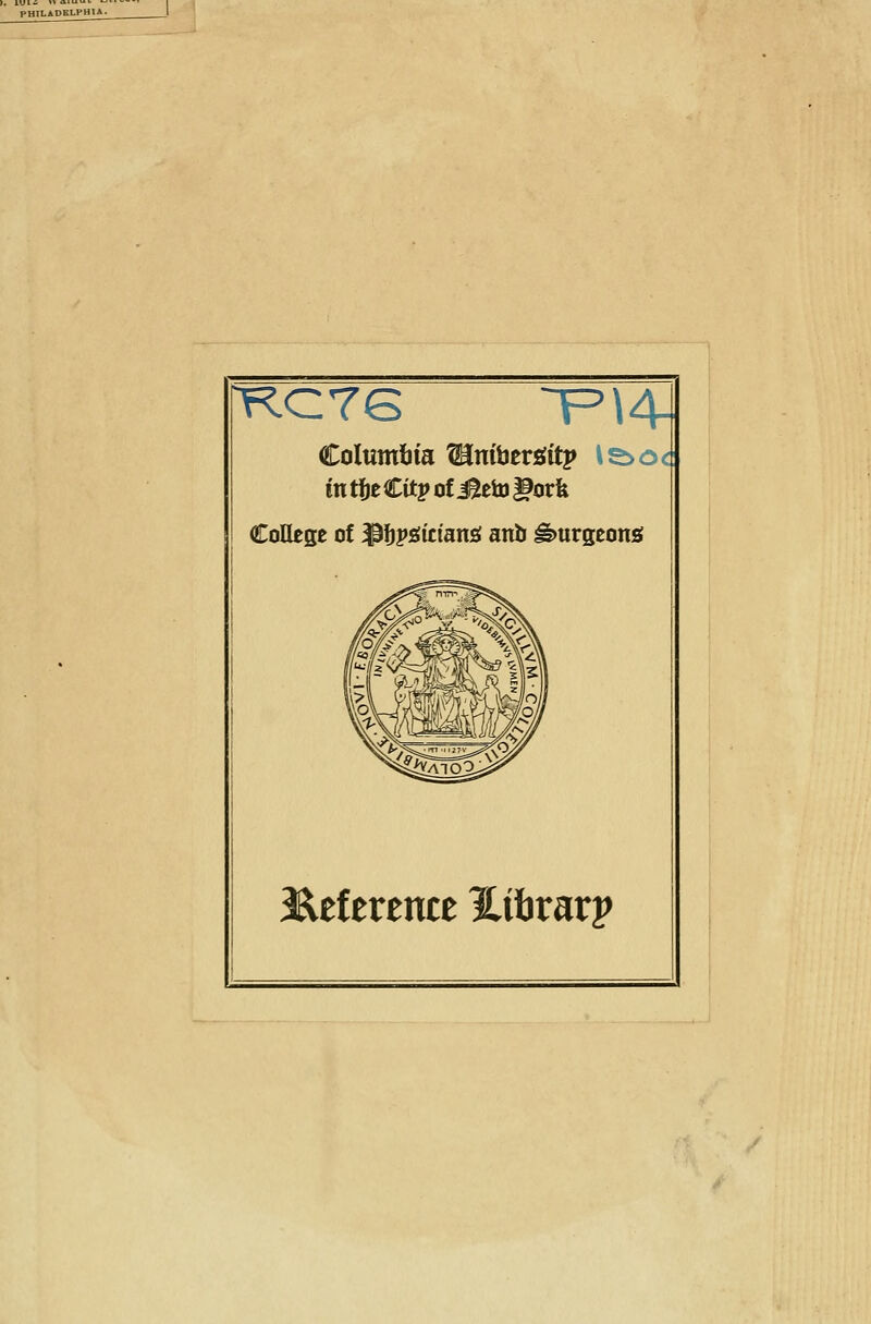 PHILADBLPHl rKC76 T'W Columbia ^nibersfitp is>o in ttie Cit j» of i^eto ^orfe CoHege of ^l)j»£(icians{ anb burgeons c 3^ef erence i^ibrarp