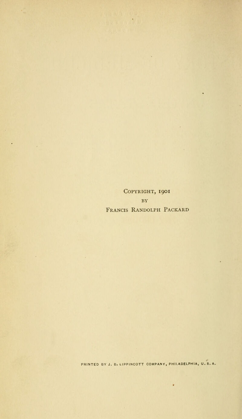 Copyright, 1901 BY Francis Randolph Packard PRINTED BY J. B. LIPPINCOTT COMPANY, PHILADELPHIA, U. S. A.