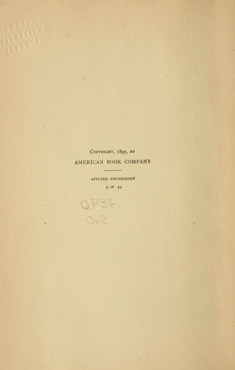 Copyright, 1897, by AMERICAN BOOK COMPANY APPLIED PHYSIOLOGY E-P 29