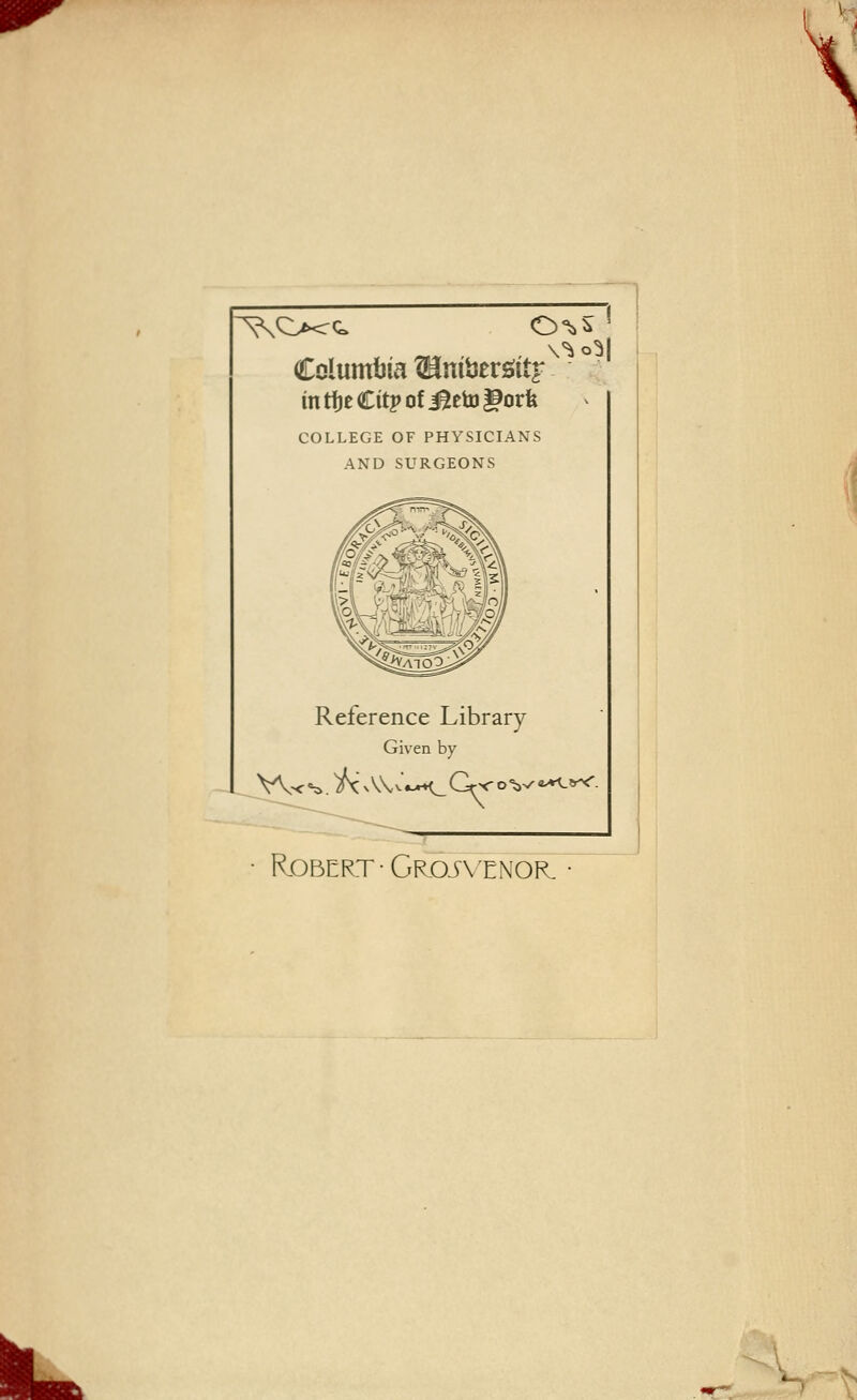 Columijia ^nibergitr mtfjeCitpofi^EttJliorfe COLLEGE OF PHYSICIANS AND SURGEONS O^^ ^ \^o^| Reference Library Given by Robert ■ Gr.oj\tnor. •