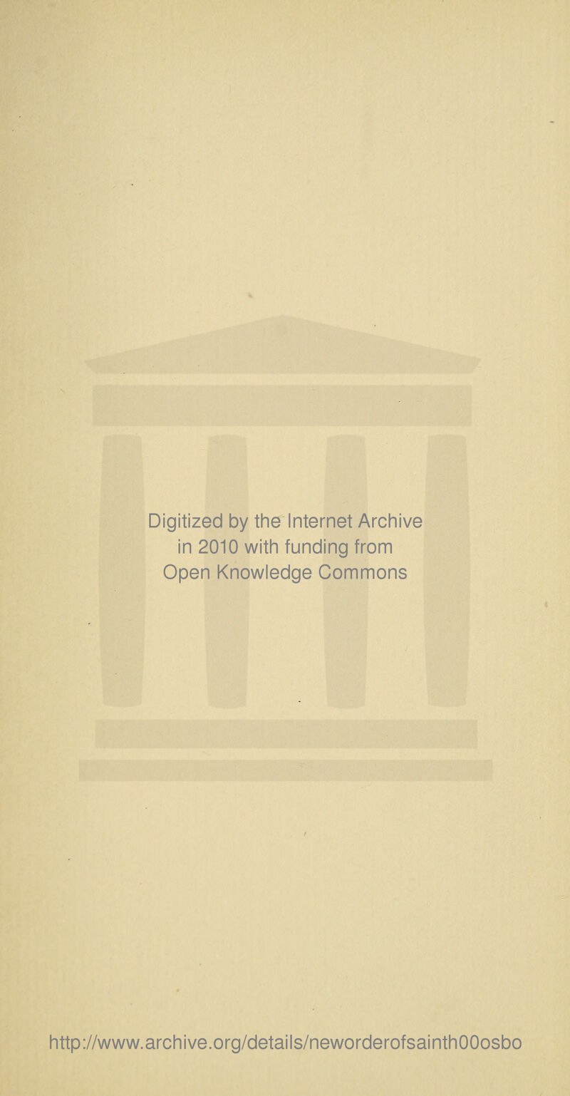 Digitized by the Internet Archive in 2010 with funding from Open Knowledge Commons http://www.archive.org/details/neworderofsainthOOosbo