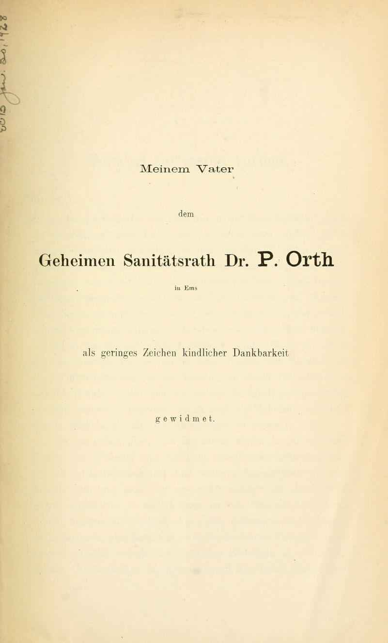 Meinem Vater dem Geheimen Saiiitätsrath Dr. P. Ortll als geringes Zeichen kindlicher Dankbarkeit gewidmet.
