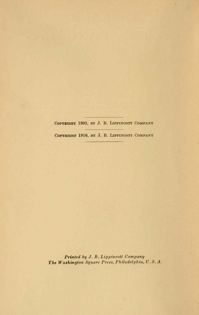 COPYBIGHT 1903, BT J. B. LiPPINCOTT COMPANY COPYKIOHT 1910, BY J. B. LiPPINCOTT COMPANY Printed by J. B. Lippincott Company The Washington Square Press, Philadelphia, U.S.A.