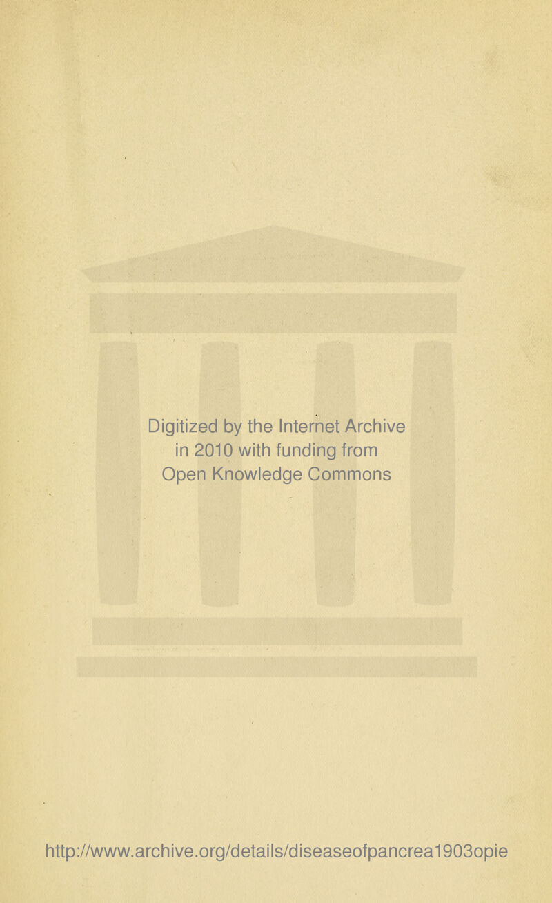 Digitized by the Internet Arciiive in 2010 witii funding from Open Knowledge Commons http://www.archive.org/details/diseaseofpancrea1903opie