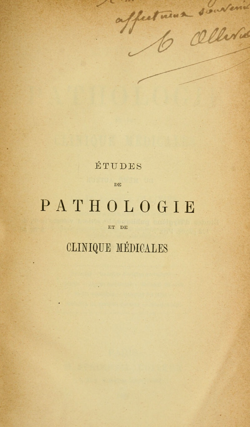 4^.^*^'^ ETUDES PATHOLOGIE ET DE CLINIQUE MÉDICALES