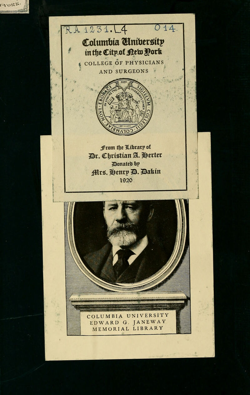 w^^^\ ^>:j^-- t^-^l f*r. 4r,51 Columbia ®mbers(itp ■ mti)eCitp,of^eto|?orfe » COLLEGE OF PHYSICIANS AND SURGEONS jfrom tije Hftrarp of Br. Cijrigtian a. I^erter JBonateii bp iHrg. IHenrp ©. Bafein 1920