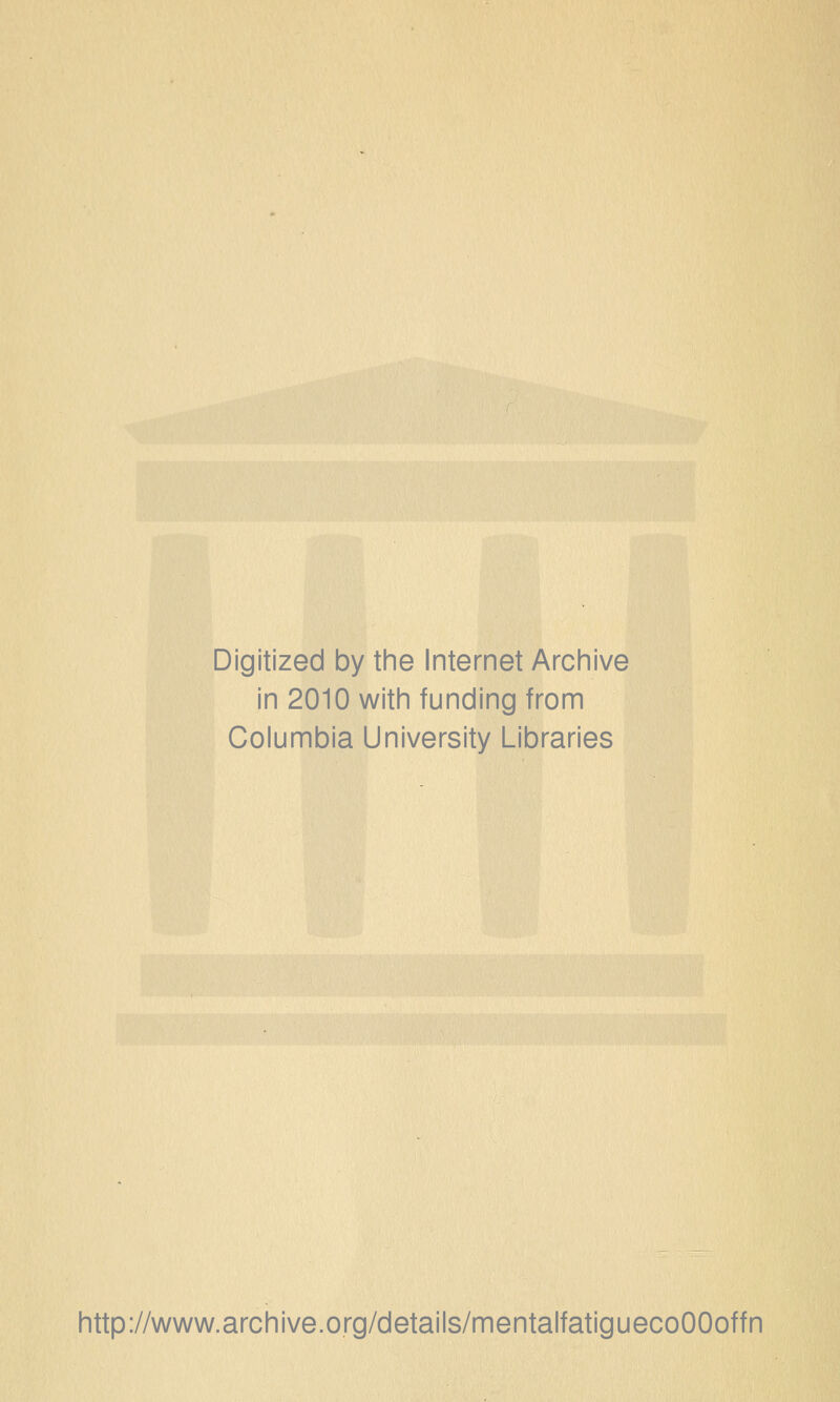 Digitized by the Internet Archive in 2010 with funding from Columbia University Libraries http://www.archive.org/details/mentalfatiguecoOOoffn