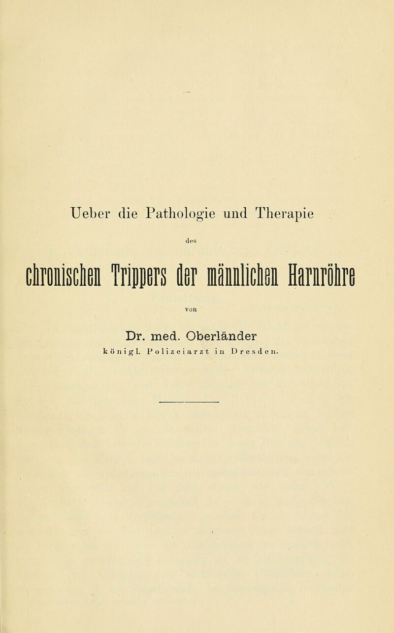 lieber die Pathologie und Therapie des clronisclißi Triers fler mämliclifii HariirölirB Dr. med. Oberländer köniffl. Polizeiarzt in Dresden.