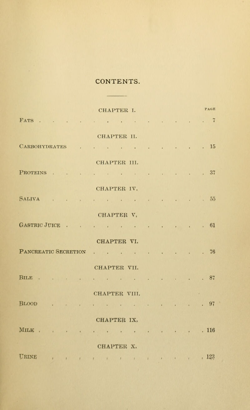 Fats CONTENTS. CHAPTER II. Carbohydrates 15 CHAPTER III. Proteins 37 CHAPTER IV. Saliva . 55 CHAPTER V, Gastric Juice . , 61 CHAPTER VI. Pancreatic Secretion 76 CHAPTER VII. Bile 87 CHAPTER VIII, Blood 97 CHAPTER IX. Milk , 116 CHAPTER X. riu.NT. < I ! I I 123