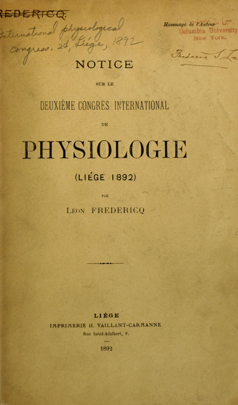 Mommage de VAuteut ^ j:ôr>^AAJL^' , yj - ^ NOTICE SUR LE DEUXIÈME CONGRÈS INTERNATIONAL DE :>HYS10L0GIE (LIEGE 1892) Lkox FREDERICO LIÈGE IMPRIMERIE II. VAILLANT-CARMANNE Kuc Saint-Adalbcrt, «. 1892