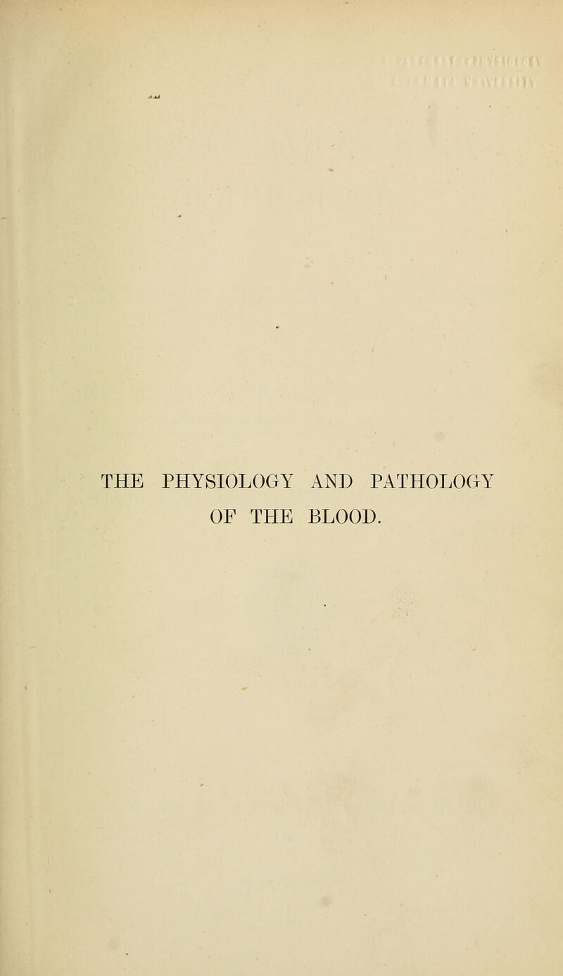 THE PHYSIOLOGY AND PATHOLOGY OF THE BLOOD.