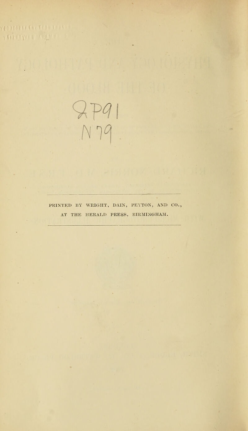 hi^ PRINTED BY WEIGHT, DAIN, PEYTON, AND CO., AT THE HEKALD PRESS, BIKMINGHAJI.