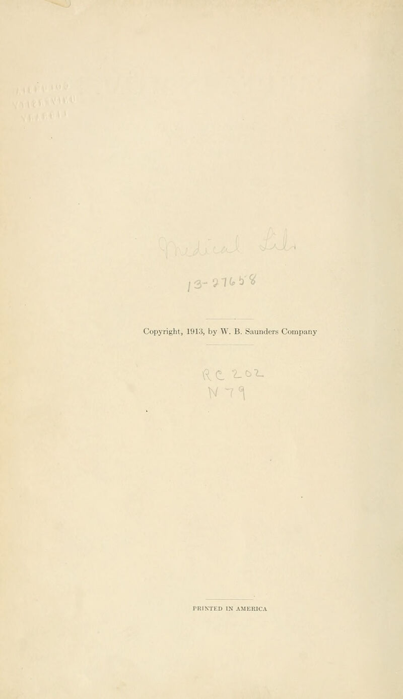 ^3-^T<^b'^ Copyright, 1913, by W. B. Saunders Company PRINTED IN AMERICA