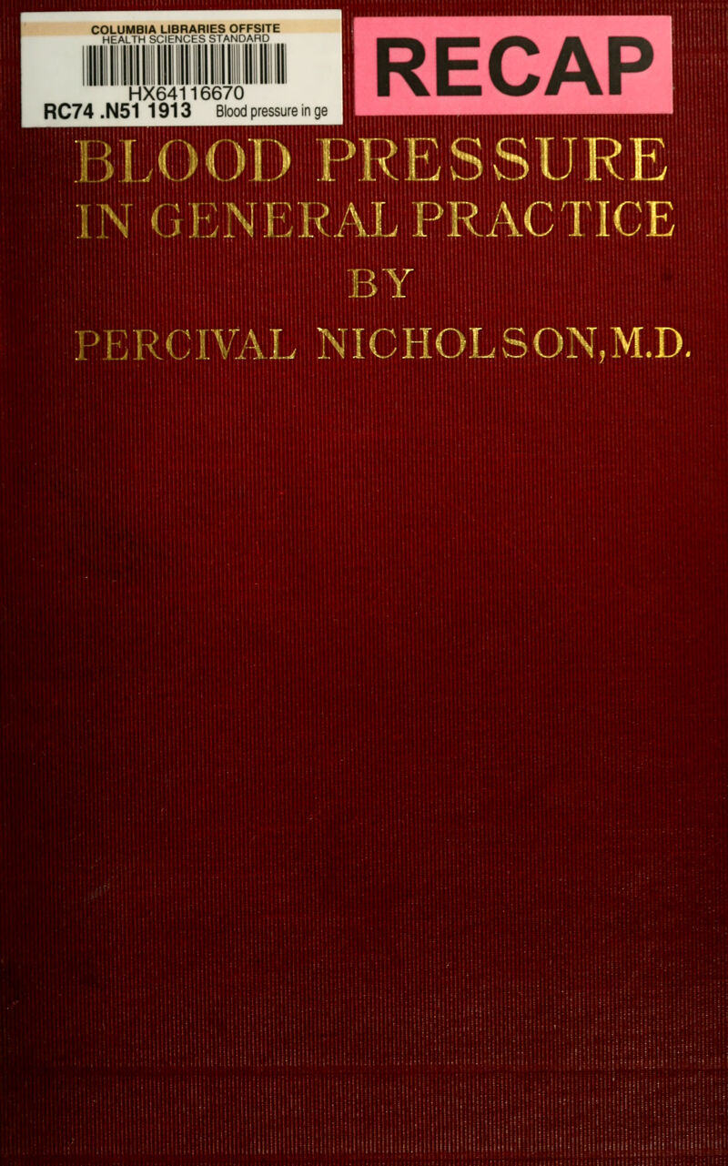 COLUMBIA LIBRARIES OFFSITE HEALTH SCIENCES STANDARD HX64116670 RC74.N511913 Blood pressure in ge IRECAP BLOOD PRESSURE IN G ENER AL PR AC TICE BY PERCIV/VL NICHOLSON,M.D.