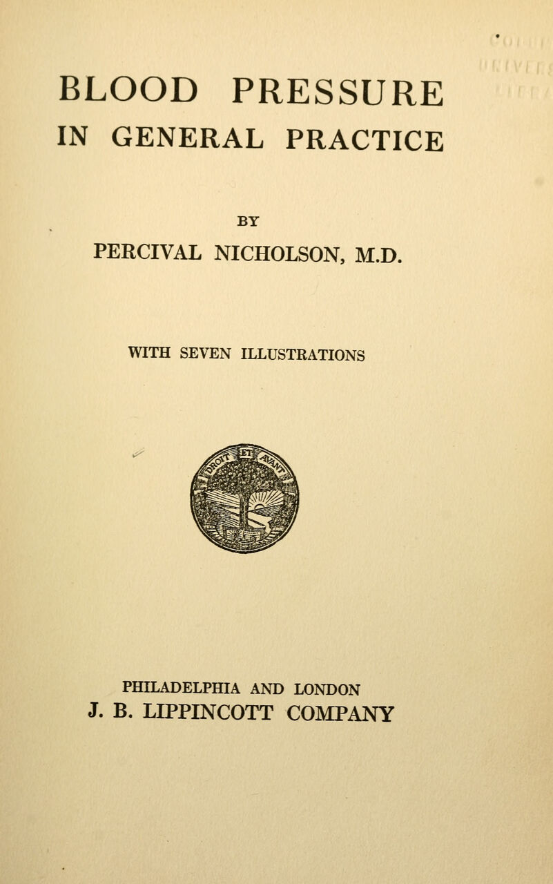 IN GENERAL PRACTICE BY PERCIVAL NICHOLSON, M.D. WITH SEVEN ILLUSTRATIONS PHILADELPHIA AND LONDON J. B. LIPPINCOTT COMPANY