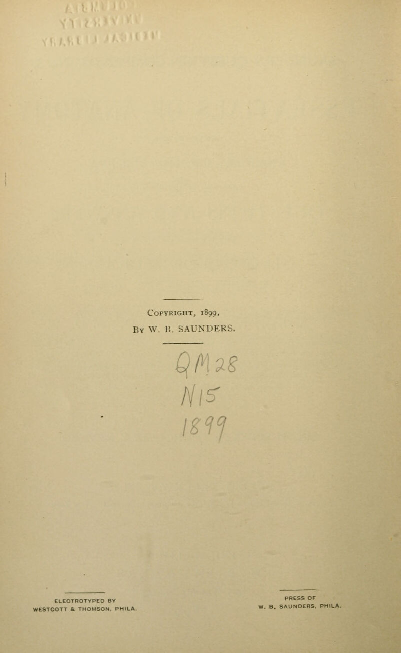 Copyright, 1899, By W. 15. SAUNDERS. C{/n2s ISII PRESS OF ELECTROTVPED BY