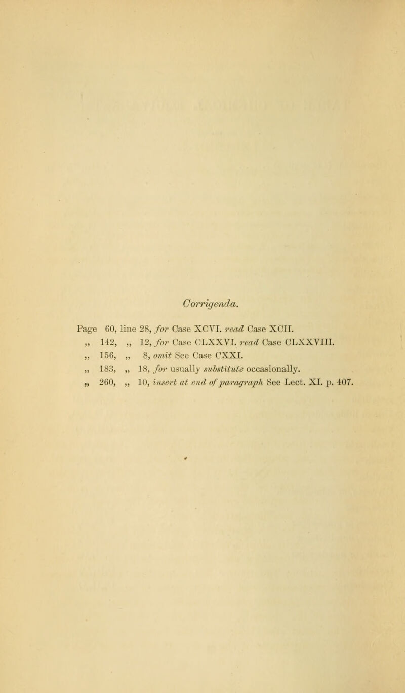 Corrigenda. Page 60, line 28, for Case XCVI. read Case XCII. „ 142, „ 12, for Case CLXXVI. read Case CLXXVUI. „ 156, „ 8, omit See Case CXXI. „ 18;J, „ 18, ./b? usually ««.&«^!Ym^i3 occasionally.