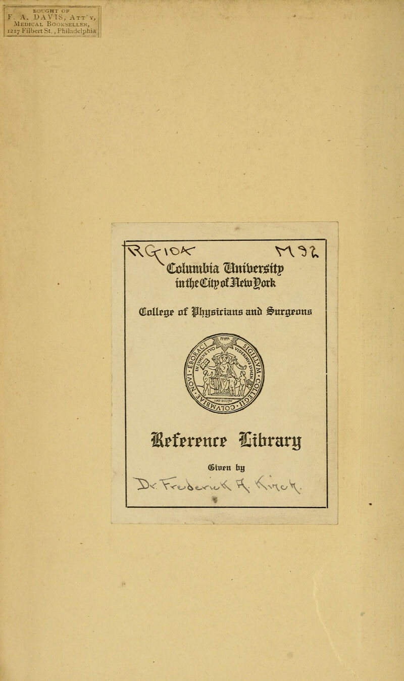 BOUGHT OF F A. DAVIS, Att'v, Meuical Booksellek, 1217 Filbert St., Philadelphia Columbia ^mber^sttp ttttl)e€itpotHftogork ^tfttmtt Htbrarg