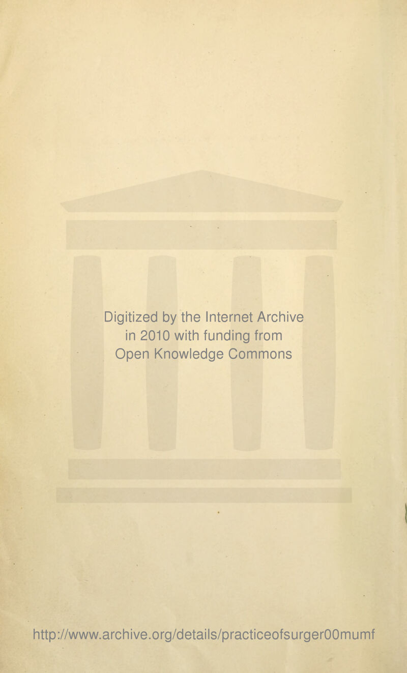 Digitized by the Internet Archive in 2010 with funding from Open Knowledge Commons http://www.archive.org/details/practiceofsurgerOOmumf