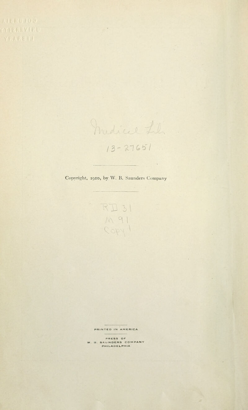 /3- ^K^b'/ Copyright, 1910, by W, B. Saunders Company PRESS OF AUNDERS COM PANY = H I U A D E l_ P H I A