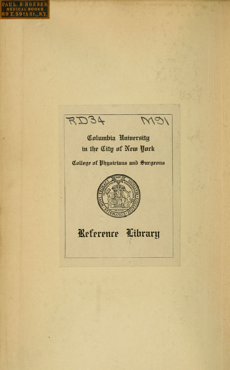 PAUL B.HOEBER MEDICAL BOOKS 69E.5 9thSt.,N.Y. ^i:i'2>\ ^<^\ OInlumbta Mmtt?rsttg t« t\)t Olit^ nf N?m fork iAtUtma Utbrary