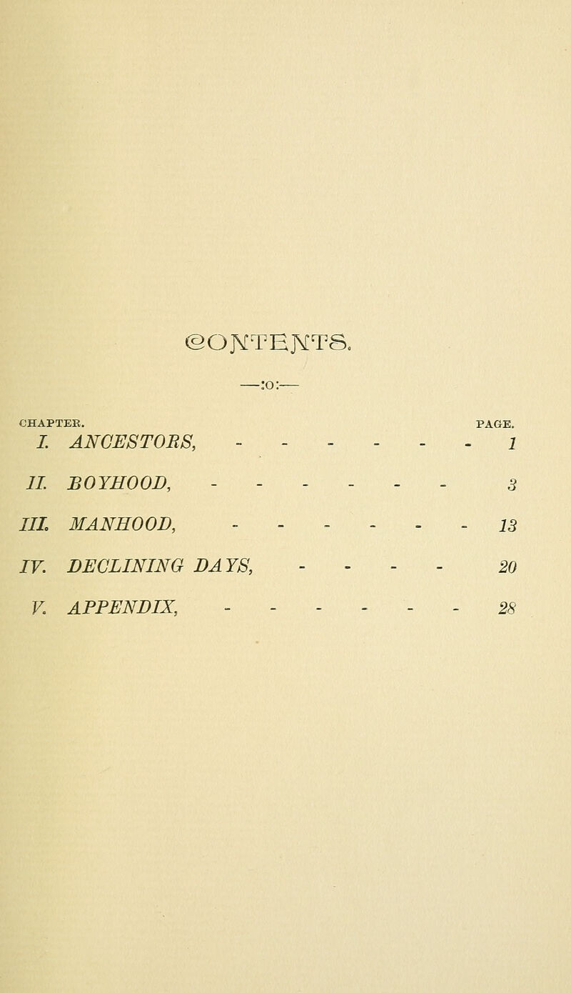 ©OJSCTBJVTS. —:o:— CHAPTER. PAGE. I. ANCESTORS, ------ i II BOYHOOD, ------ 3 III. MANHOOD, ------ 13 IV. DECLINING DAYS, - 20