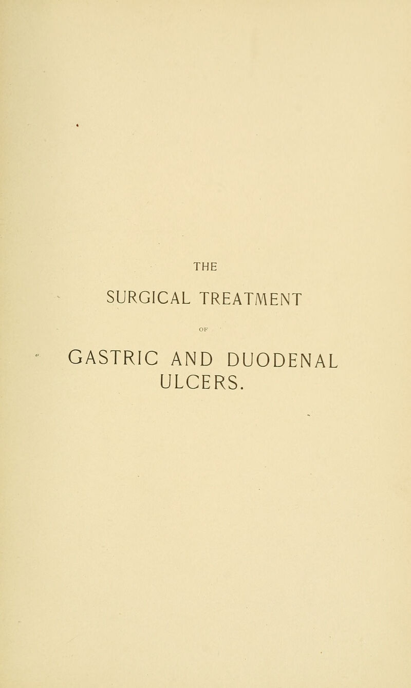 THE SURGICAL TREATMENT OF GASTRIC AND DUODENAL ULCERS.