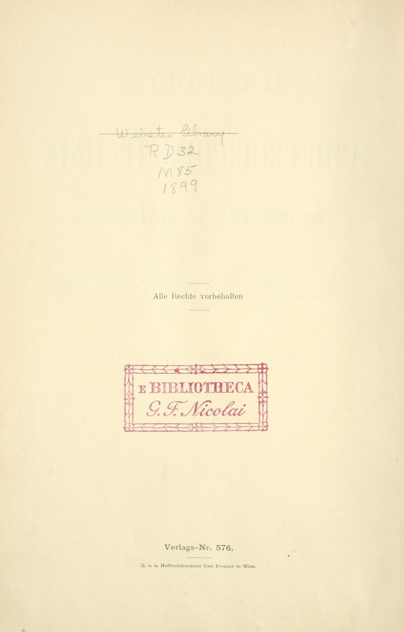 lojiIkA^ fei!-. /Y\ f i-' P-AA^ Alle Hechte vorhehalten ^s^^^a E ED3M0THECA ^s Verlags-Nr. 576. 'S., u. k. Hofbuchdruckerei Carl Fromme in Wien.