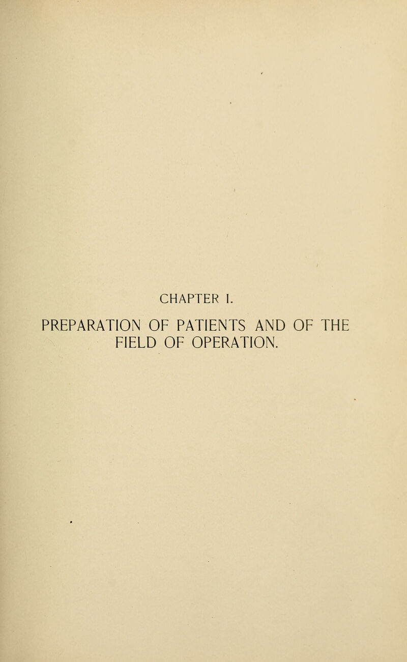 CHAPTER I. PREPARATION OF PATIENTS AND OF THE FIELD OF OPERATION.