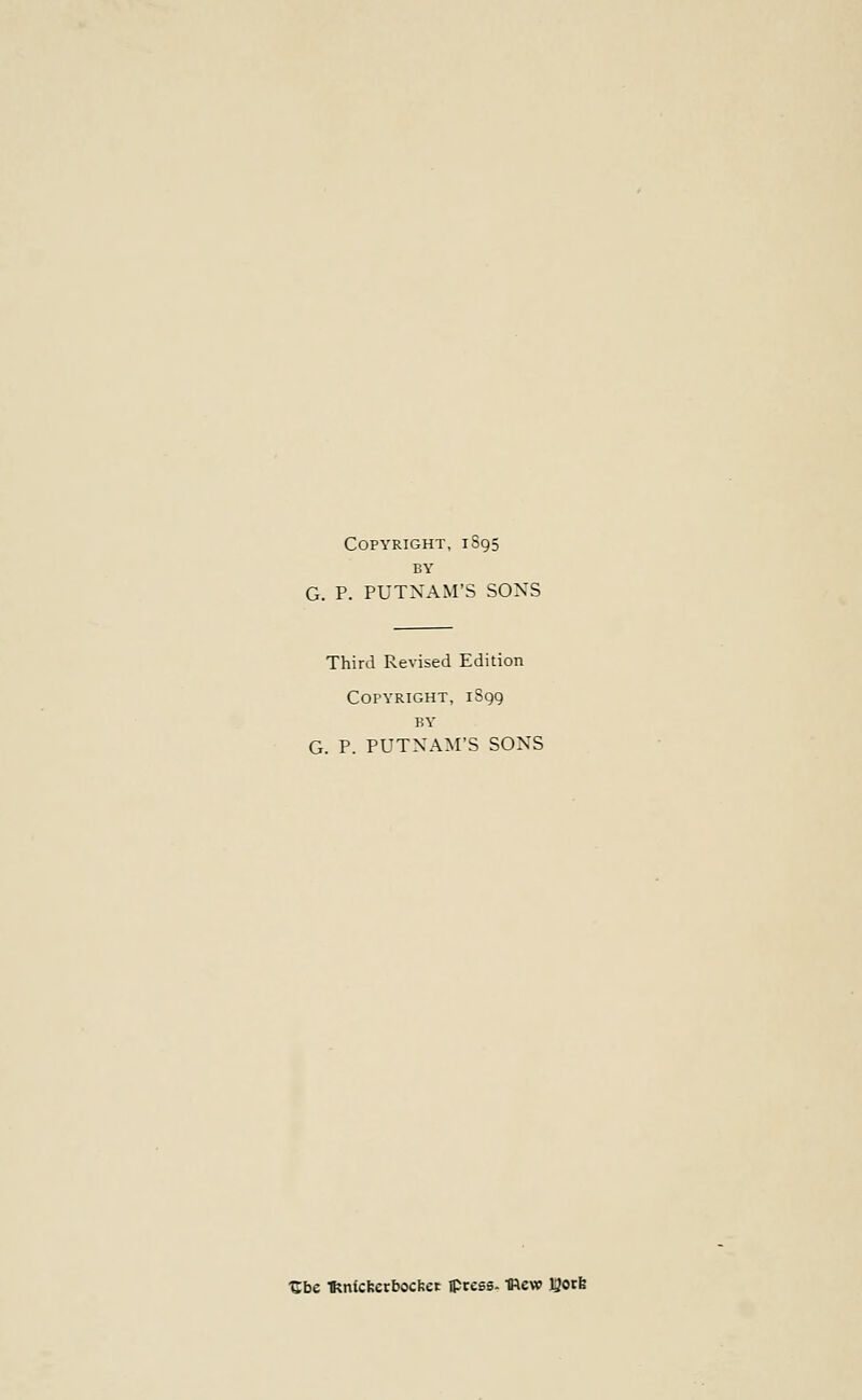 Copyright, 1S95 BY G. P. PUTNAM'S SONS Third Revised Edition Cotyright, 1S99 BY G. P. PUTNAM'S SONS •Cbe ftntcfcerbocfcet press. IRew yotfe