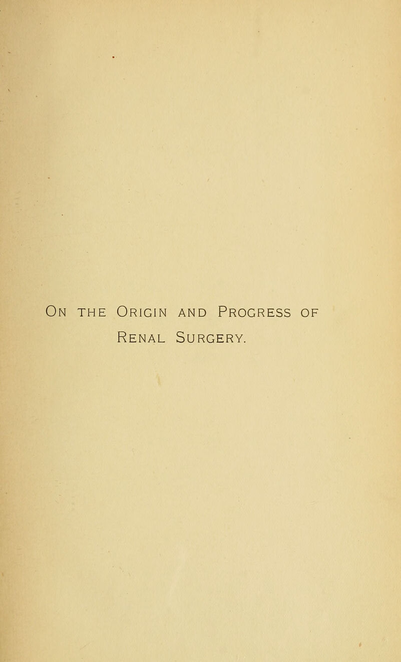 On the Origin and Progress of Renal Surgery.