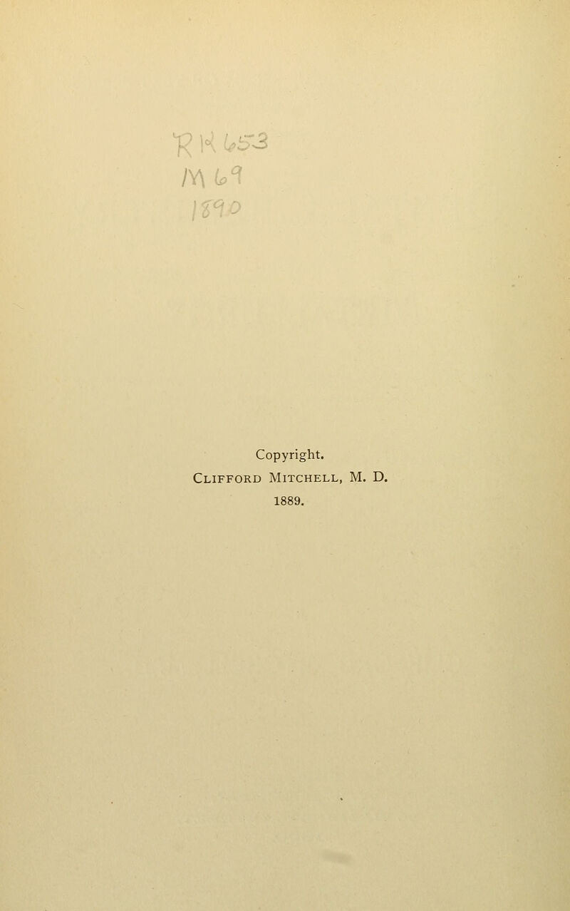 f? K (.S3 Copyright. Clifford Mitchell, M. D. 1889.