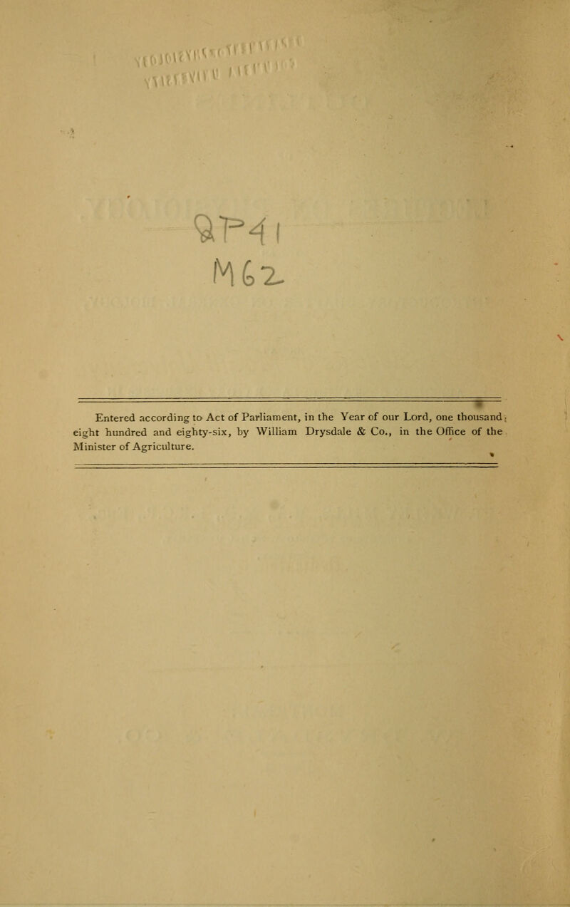 Entered according to Act of Parliament, in the Year of our Lord, one thousand, eight hundred and eighty-six, hy William Drysdale & Co., in the Office of the Minister of Agriculture.