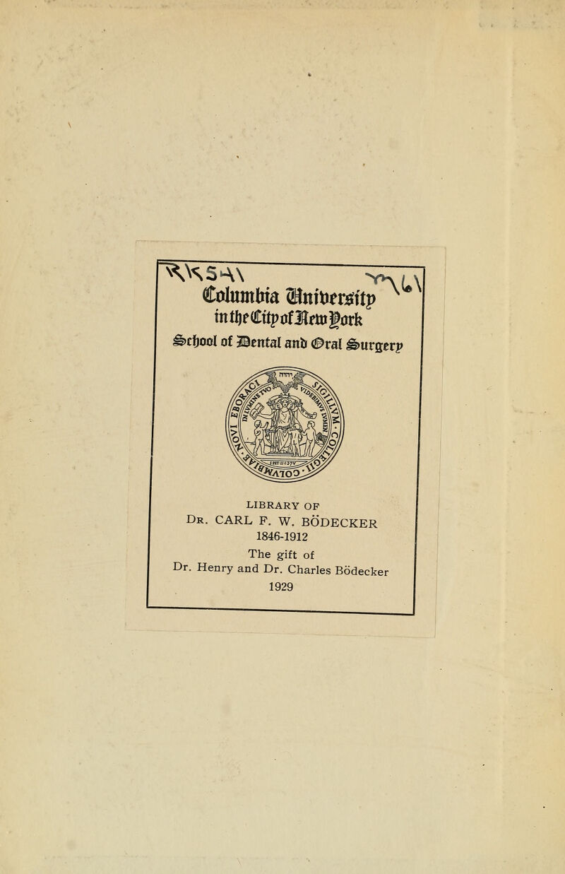 Columbia (HnttJfm'tj) mtlieCttpüfUmgork ^cfjool of Mental antr 0vai Bürger? LIBRARY OF Dr. CARL F. W. BÖDECKER 1846-1912 The gift of Dr. Henry and Dr. Charles Bödecker 1929