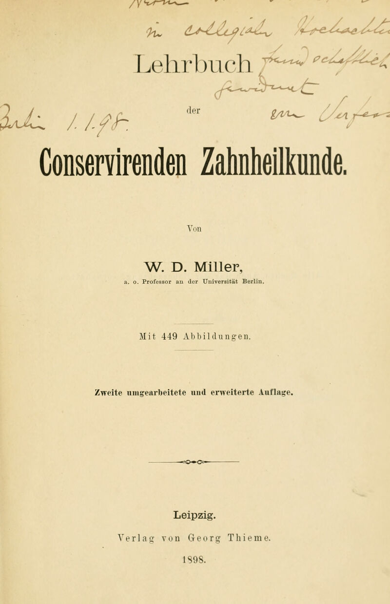 /K' Lehrbuch '^■^ ^^^^^^ Conservirenden ZaMeilkunde. A^on ^^r. d. Miiier, a. o. Professor an der Universität Berlin. Mit 449 Abbildungen. Zweite umgearbeitete und erweiterte Auflage. Leipzig. Verl a ^y von G e o r g T h i e m e. 1S98.