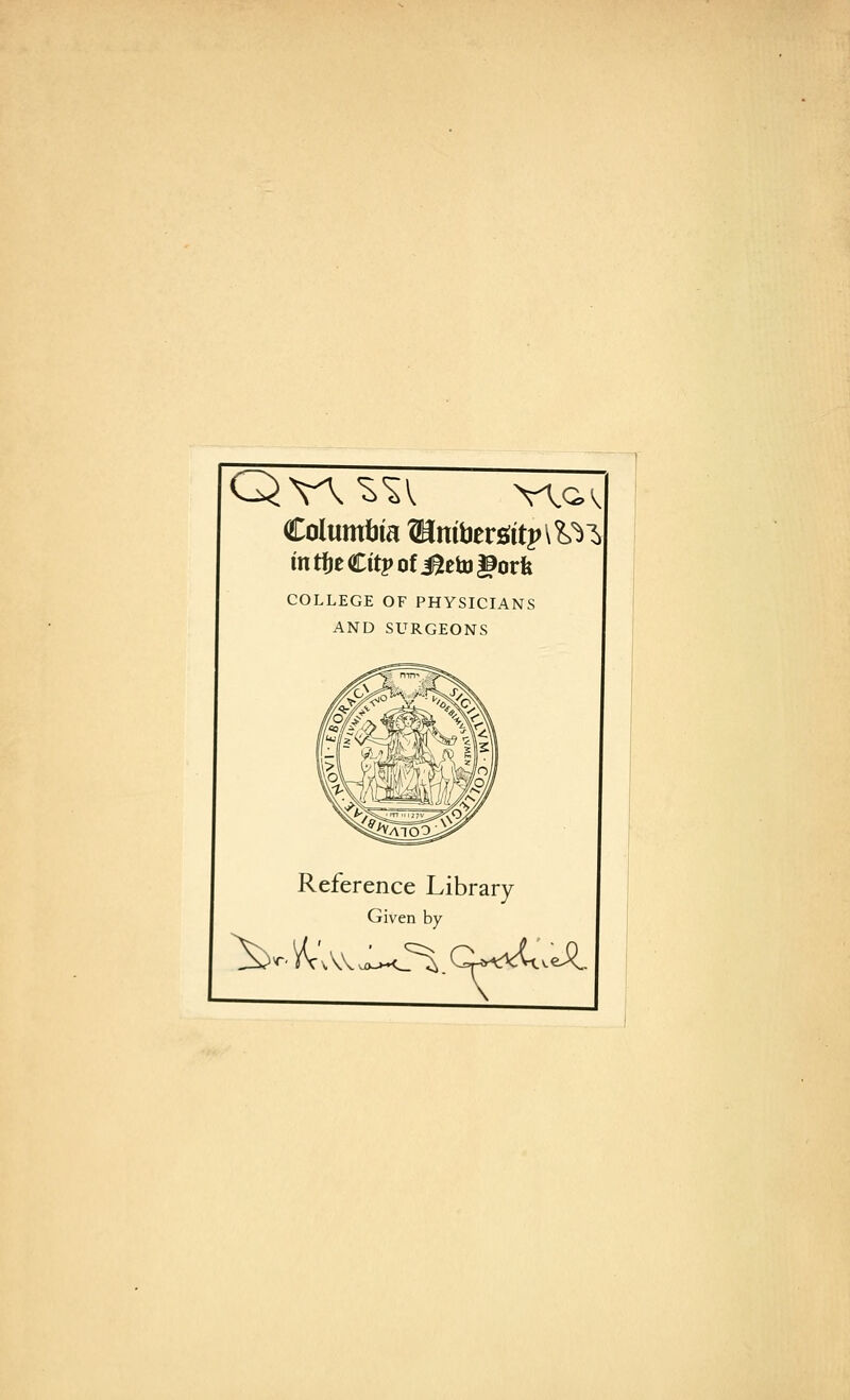 Columbia ®mbers;ttp\ W^ mtf)eCitpofJ2eto§9ork COLLEGE OF PHYSICIANS AND SURGEONS Reference Library Given by