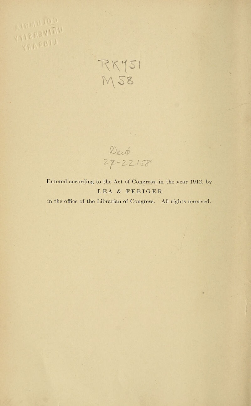  ^ -? ?- 'CS Entered according to the Act of Congress, in the year 1912, by LEA & FEBIGER in the office of the Librarian of Congress. All rights reserved.