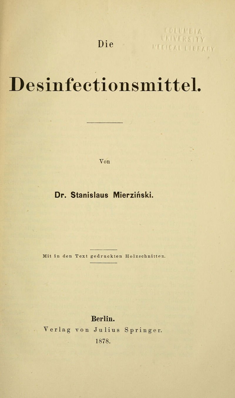 Desinfectionsmittel. Von Dr. Stanislaus Mierzinski. Mit in den Text gedruckten Holzschnitten. Berlin. Verlag von Julius Springer. 1878.