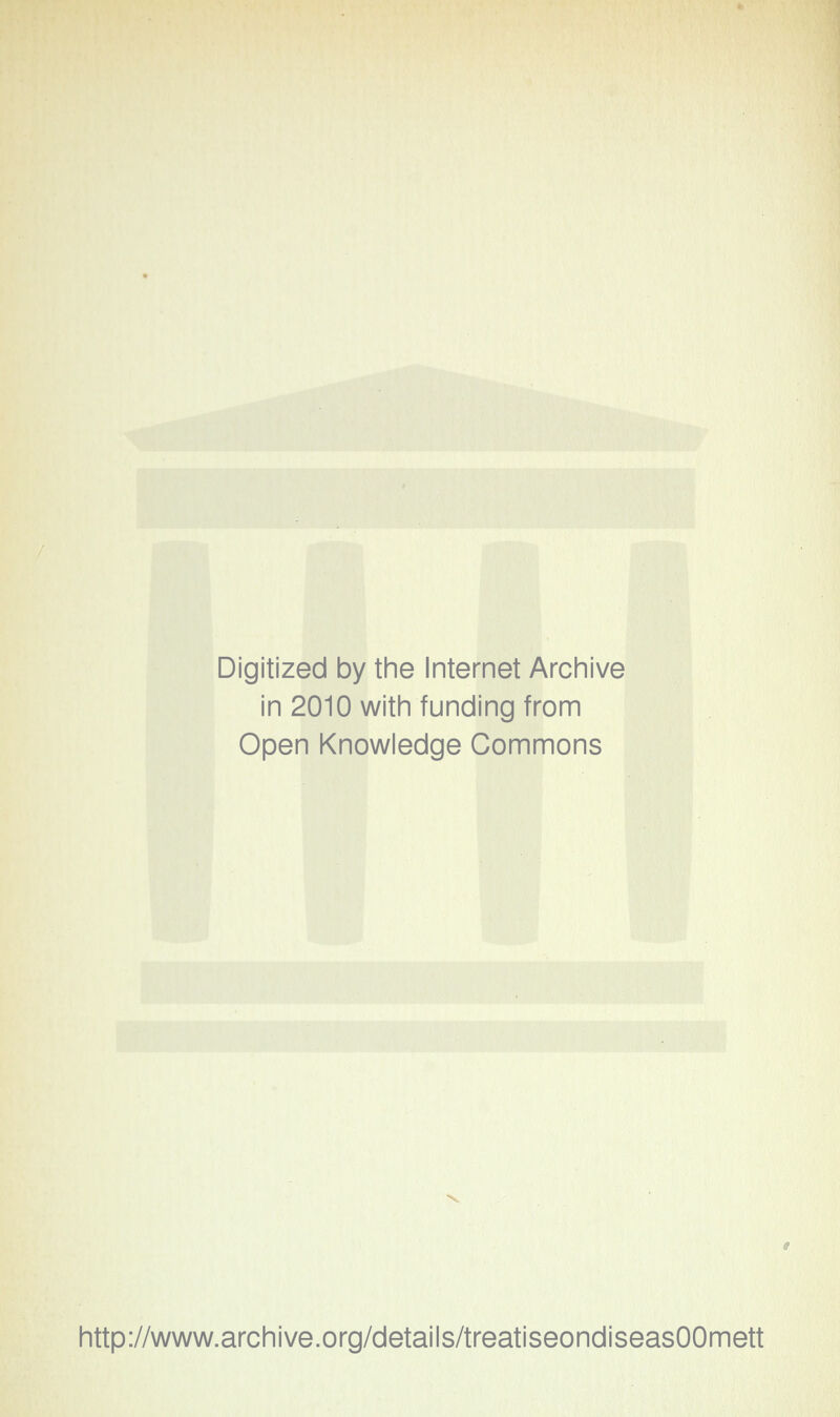 Digitized by the Internet Archive in 2010 with funding from Open Knowledge Commons http://www.archive.org/details/treatiseondiseasOOmett