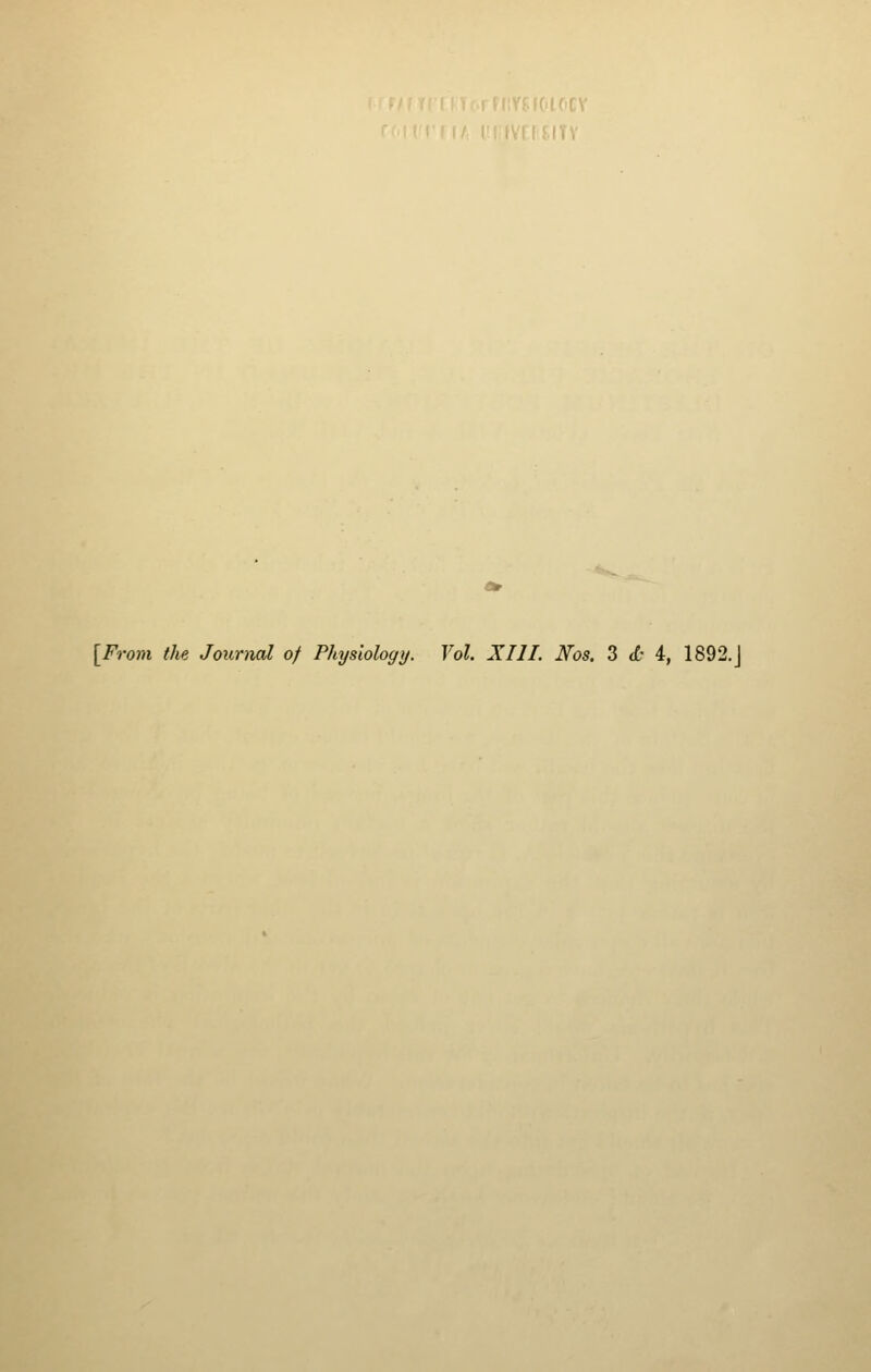 [From the Journal 0/ Physiology. Vol. XIII. Nos. 3 l- 4, 1892.J