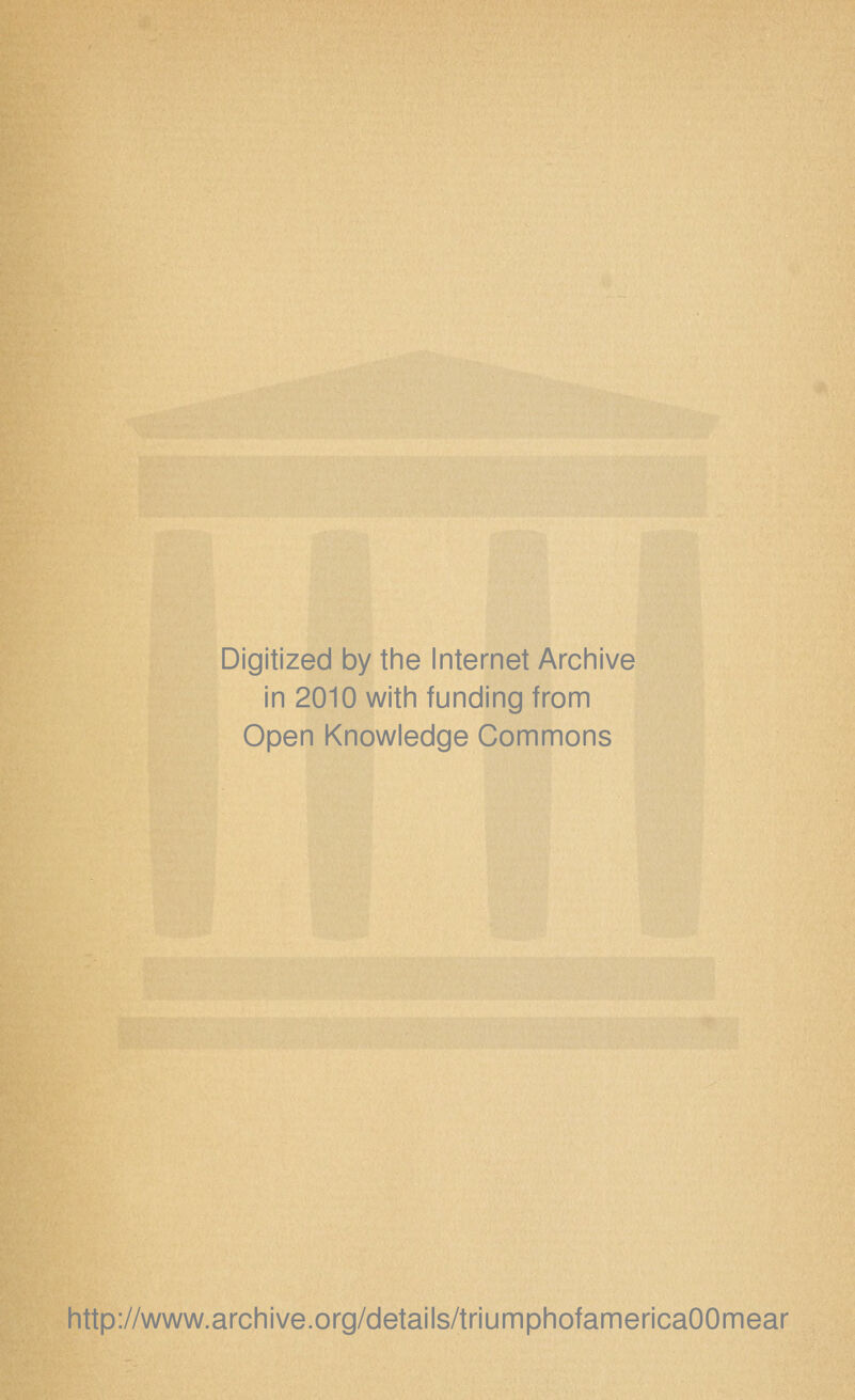 Digitized by tine Internet Arciiive in 2010 with funding from Open Knowledge Commons http://www.archive.org/details/triumphofamericaOOmear